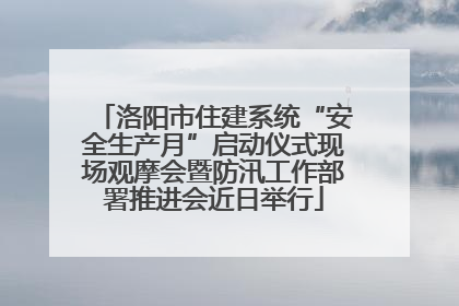 洛阳市住建系统“安全生产月”启动仪式现场观摩会暨防汛工作部署推进会近日举行