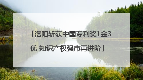 洛阳斩获中国专利奖1金3优 知识产权强市再进阶