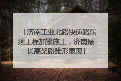 济南工业北路快速路东延工程加紧施工，济南最长高架路雏形显现