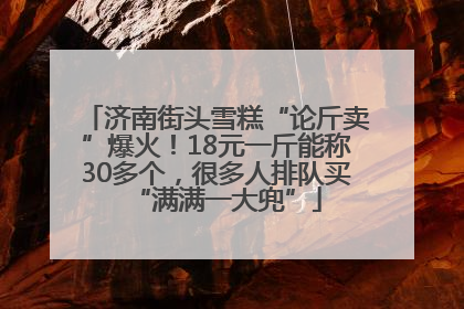 济南街头雪糕“论斤卖”爆火！18元一斤能称30多个，很多人排队买“满满一大兜”