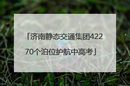 济南静态交通集团42270个泊位护航中高考
