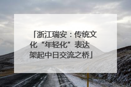 浙江瑞安：传统文化“年轻化”表达 架起中日交流之桥