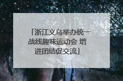 浙江义乌举办统一战线趣味运动会 增进团结促交流