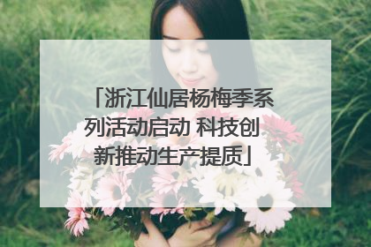 浙江仙居杨梅季系列活动启动 科技创新推动生产提质