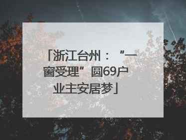 浙江台州：“一窗受理”圆69户业主安居梦