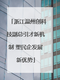 浙江温州创科技副总引才新机制 塑民企发展新优势