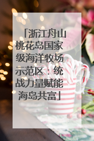 浙江舟山桃花岛国家级海洋牧场示范区：统战力量赋能海岛共富