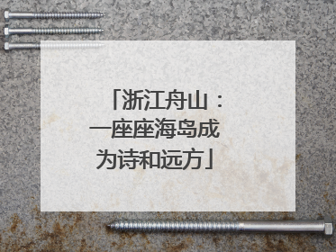浙江舟山：一座座海岛成为诗和远方