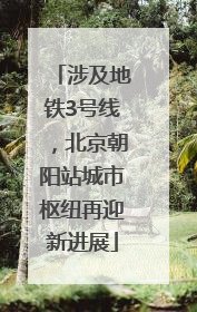 涉及地铁3号线，北京朝阳站城市枢纽再迎新进展