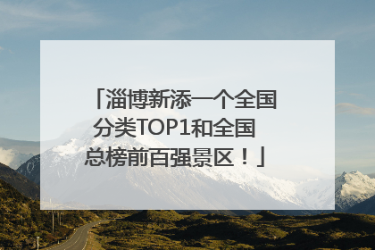 淄博新添一个全国分类TOP1和全国总榜前百强景区！