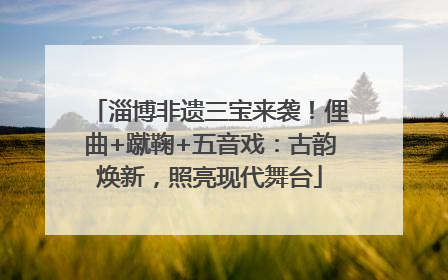 淄博非遗三宝来袭！俚曲+蹴鞠+五音戏：古韵焕新，照亮现代舞台