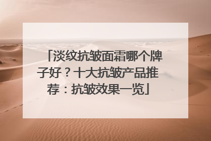 淡纹抗皱面霜哪个牌子好？十大抗皱产品推荐：抗皱效果一览