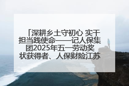 深耕乡土守初心 实干担当践使命——记人保集团2025年五一劳动奖状获得者、人保财险江苏南通海安支公司