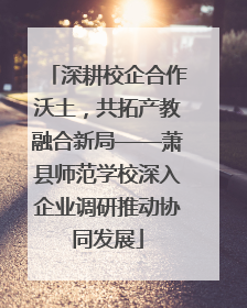 深耕校企合作沃土，共拓产教融合新局——萧县师范学校深入企业调研推动协同发展