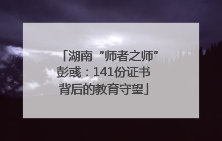 湖南“师者之师”彭彧：141份证书背后的教育守望