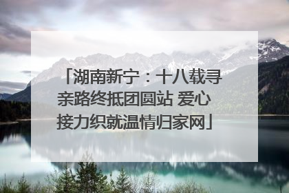 湖南新宁：十八载寻亲路终抵团圆站 爱心接力织就温情归家网