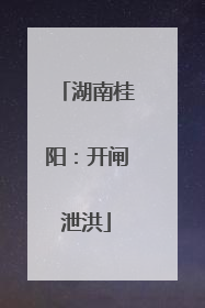 湖南桂阳：开闸泄洪
