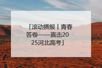 滚动播报丨青春答卷——直击2025河北高考