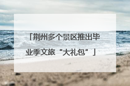 荆州多个景区推出毕业季文旅“大礼包”