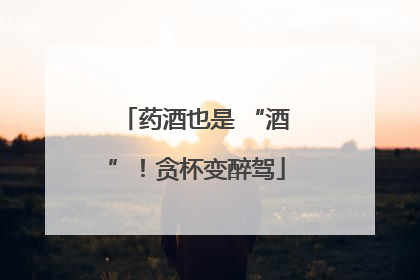 药酒也是 “酒”！贪杯变醉驾