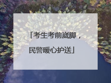 考生考前崴脚，民警暖心护送