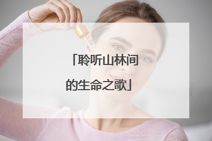 聆听山林间的生命之歌