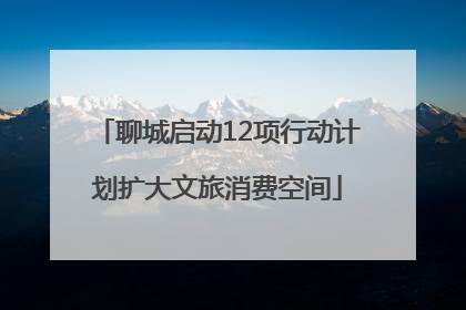 聊城启动12项行动计划扩大文旅消费空间