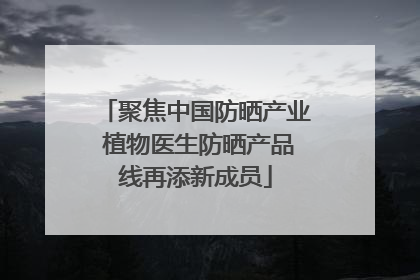 聚焦中国防晒产业 植物医生防晒产品线再添新成员