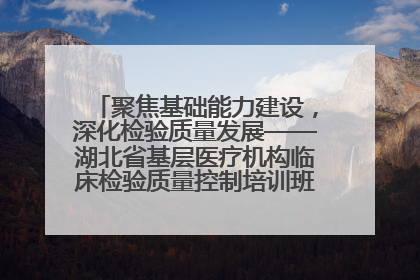 聚焦基础能力建设，深化检验质量发展——湖北省基层医疗机构临床检验质量控制培训班（孝感站）成功举办