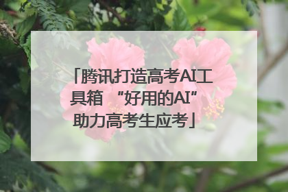 腾讯打造高考AI工具箱 “好用的AI”助力高考生应考