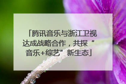 腾讯音乐与浙江卫视达成战略合作，共探“音乐+综艺”新生态