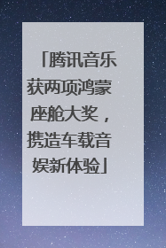 腾讯音乐获两项鸿蒙座舱大奖，携造车载音娱新体验