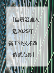 自贡沿滩入选2025年省工业技术改造试点县