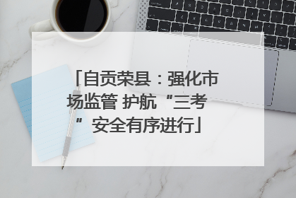 自贡荣县：强化市场监管 护航“三考”安全有序进行