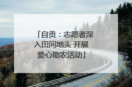 自贡：志愿者深入田间地头 开展爱心助农活动