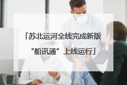 苏北运河全线完成新版“船讯通”上线运行