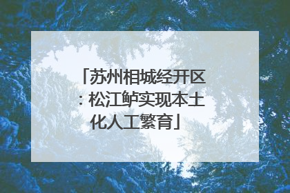 苏州相城经开区：松江鲈实现本土化人工繁育