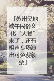 苏州吴地端午民俗文化“大餐”来了，还有相声专场演出可免费领票
