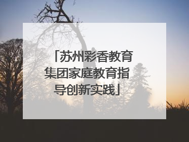 苏州彩香教育集团家庭教育指导创新实践