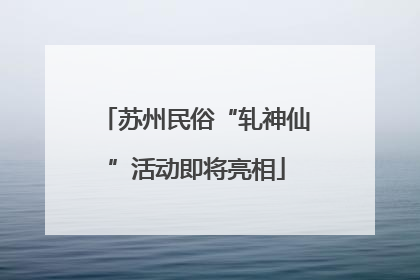 苏州民俗“轧神仙”活动即将亮相