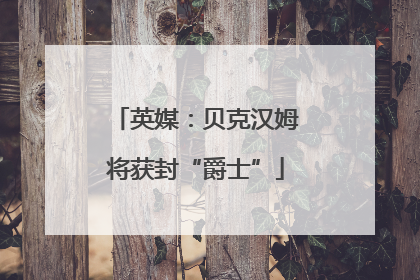英媒：贝克汉姆将获封“爵士”