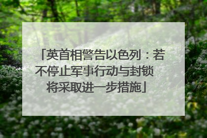 英首相警告以色列：若不停止军事行动与封锁 将采取进一步措施