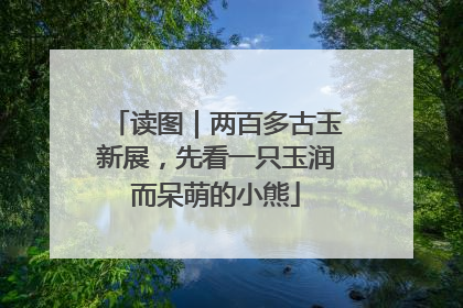 读图｜两百多古玉新展，先看一只玉润而呆萌的小熊