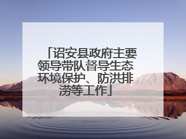 诏安县政府主要领导带队督导生态环境保护、防洪排涝等工作