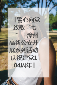 警心向党 致敬“七一”｜漳州高新公安开展系列活动庆祝建党104周年
