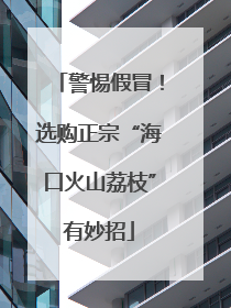 警惕假冒！选购正宗“海口火山荔枝”有妙招