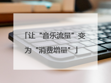 让“音乐流量”变为“消费增量”