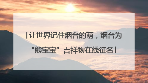 让世界记住烟台的萌，烟台为“熊宝宝”吉祥物在线征名