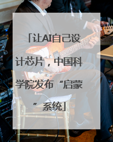 让AI自己设计芯片，中国科学院发布“启蒙”系统