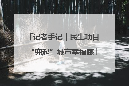 记者手记｜民生项目“兜起”城市幸福感